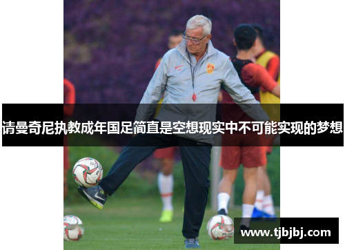 请曼奇尼执教成年国足简直是空想现实中不可能实现的梦想