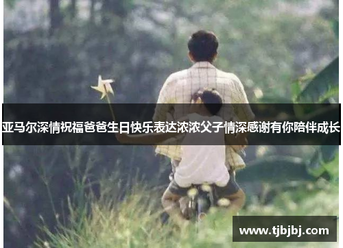 亚马尔深情祝福爸爸生日快乐表达浓浓父子情深感谢有你陪伴成长