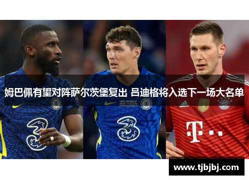 姆巴佩有望对阵萨尔茨堡复出 吕迪格将入选下一场大名单