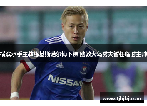 横滨水手主教练基斯诺尔博下课 助教大岛秀夫暂任临时主帅