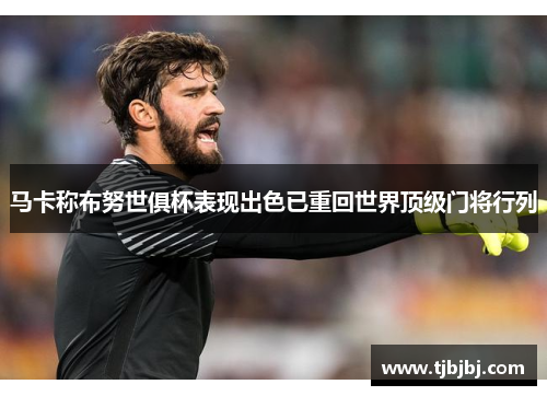 马卡称布努世俱杯表现出色已重回世界顶级门将行列