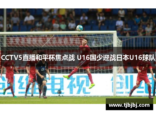 CCTV5直播和平杯焦点战 U16国少迎战日本U16球队