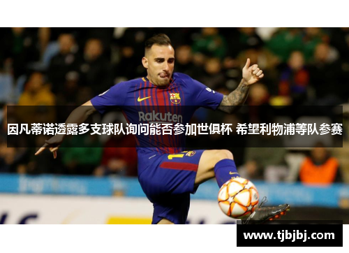 因凡蒂诺透露多支球队询问能否参加世俱杯 希望利物浦等队参赛